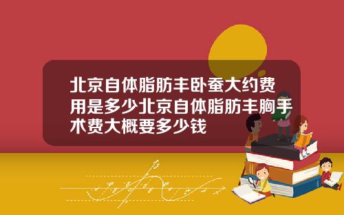 北京自体脂肪丰卧蚕大约费用是多少北京自体脂肪丰胸手术费大概要多少钱