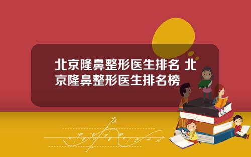 北京隆鼻整形医生排名 北京隆鼻整形医生排名榜