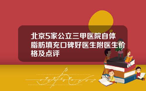 北京5家公立三甲医院自体脂肪填充口碑好医生附医生价格及点评
