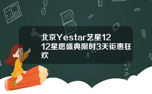 北京Yestar艺星1212星愿盛典限时3天钜惠狂欢