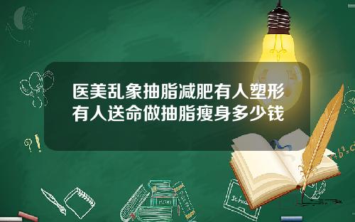 医美乱象抽脂减肥有人塑形有人送命做抽脂瘦身多少钱