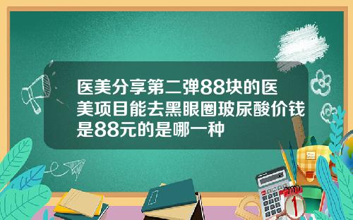 医美分享第二弹88块的医美项目能去黑眼圈玻尿酸价钱是88元的是哪一种