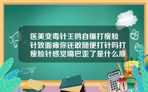 医美变毒针王鸥自曝打瘦脸针致面瘫你还敢随便打针吗打瘦脸针感觉嘴巴歪了是什么原因