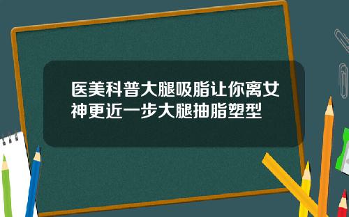 医美科普大腿吸脂让你离女神更近一步大腿抽脂塑型