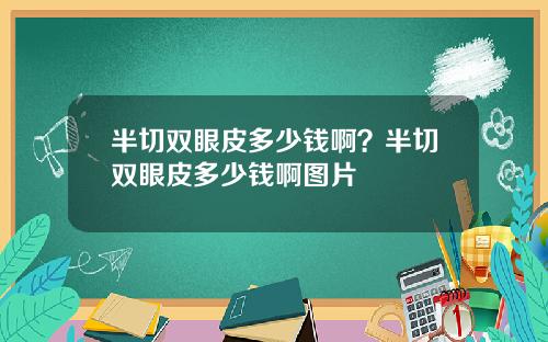 半切双眼皮多少钱啊？半切双眼皮多少钱啊图片