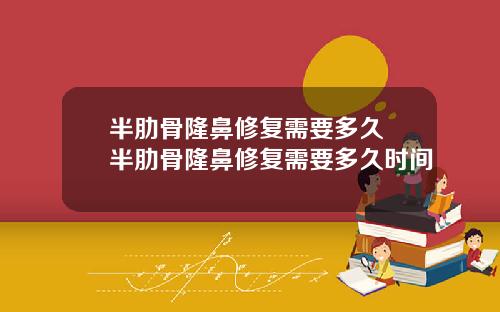 半肋骨隆鼻修复需要多久 半肋骨隆鼻修复需要多久时间