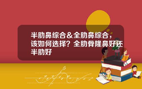 半肋鼻综合＆全肋鼻综合，该如何选择？全肋骨隆鼻好还半肋好