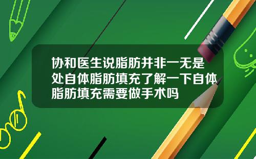 协和医生说脂肪并非一无是处自体脂肪填充了解一下自体脂肪填充需要做手术吗