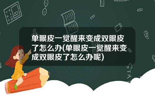 单眼皮一觉醒来变成双眼皮了怎么办(单眼皮一觉醒来变成双眼皮了怎么办呢)