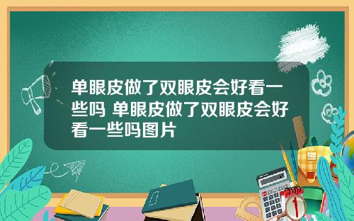 单眼皮做了双眼皮会好看一些吗 单眼皮做了双眼皮会好看一些吗图片