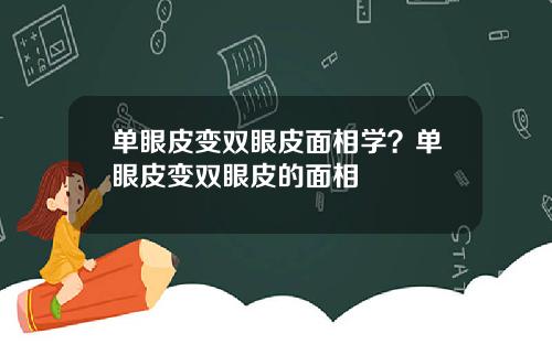 单眼皮变双眼皮面相学？单眼皮变双眼皮的面相