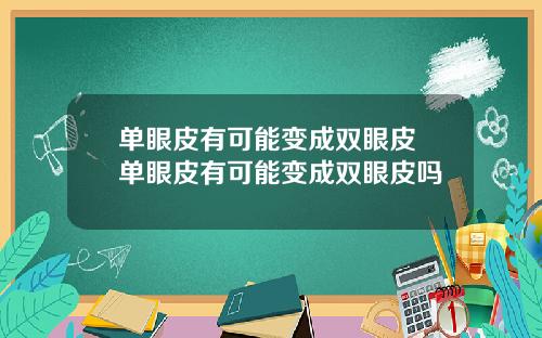 单眼皮有可能变成双眼皮 单眼皮有可能变成双眼皮吗