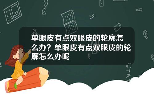 单眼皮有点双眼皮的轮廓怎么办？单眼皮有点双眼皮的轮廓怎么办呢
