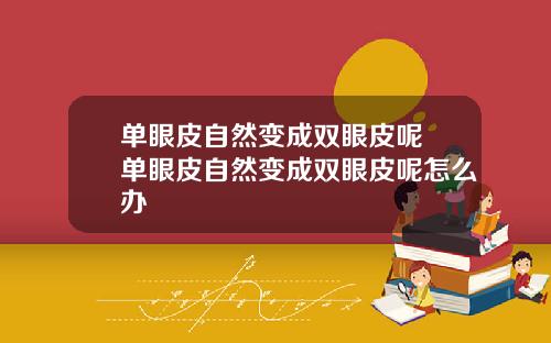 单眼皮自然变成双眼皮呢 单眼皮自然变成双眼皮呢怎么办