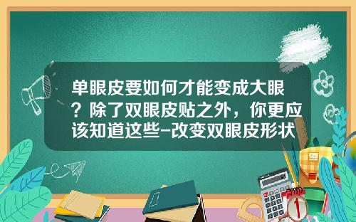 单眼皮要如何才能变成大眼？除了双眼皮贴之外，你更应该知道这些-改变双眼皮形状的方法