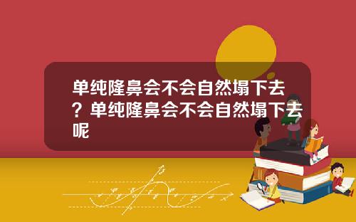 单纯隆鼻会不会自然塌下去？单纯隆鼻会不会自然塌下去呢