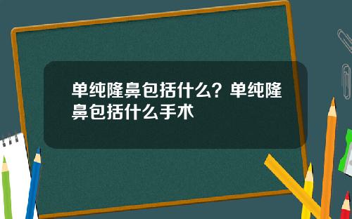 单纯隆鼻包括什么？单纯隆鼻包括什么手术