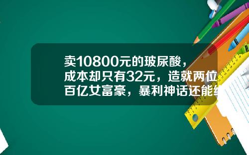 卖10800元的玻尿酸，成本却只有32元，造就两位百亿女富豪，暴利神话还能维持多久？-玻尿酸的进价