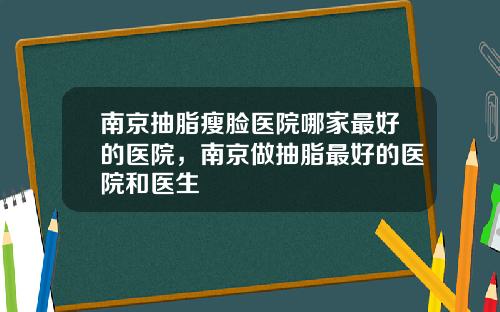 南京抽脂瘦脸医院哪家最好的医院，南京做抽脂最好的医院和医生