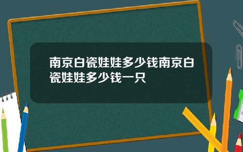 南京白瓷娃娃多少钱南京白瓷娃娃多少钱一只