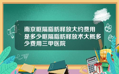 南京眶隔脂肪释放大约费用是多少眶隔脂肪释放术大概多少费用三甲医院