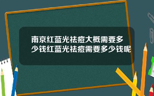 南京红蓝光祛痘大概需要多少钱红蓝光祛痘需要多少钱呢
