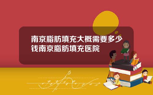 南京脂肪填充大概需要多少钱南京脂肪填充医院