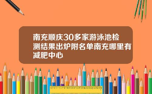 南充顺庆30多家游泳池检测结果出炉附名单南充哪里有减肥中心