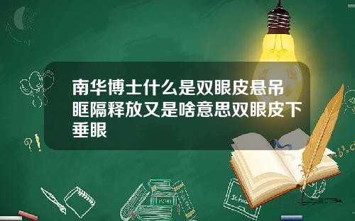 南华博士什么是双眼皮悬吊眶隔释放又是啥意思双眼皮下垂眼
