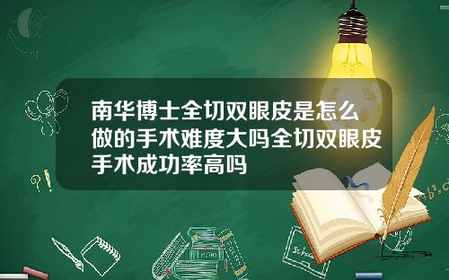 南华博士全切双眼皮是怎么做的手术难度大吗全切双眼皮手术成功率高吗