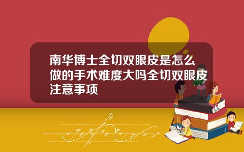 南华博士全切双眼皮是怎么做的手术难度大吗全切双眼皮注意事项