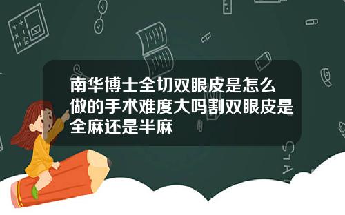南华博士全切双眼皮是怎么做的手术难度大吗割双眼皮是全麻还是半麻