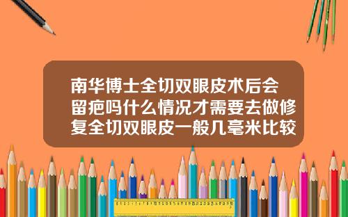 南华博士全切双眼皮术后会留疤吗什么情况才需要去做修复全切双眼皮一般几毫米比较合适