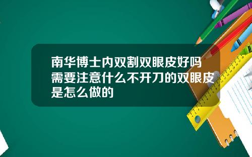 南华博士内双割双眼皮好吗需要注意什么不开刀的双眼皮是怎么做的