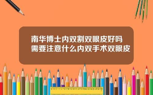 南华博士内双割双眼皮好吗需要注意什么内双手术双眼皮