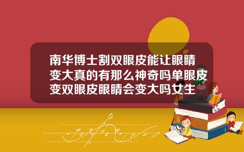 南华博士割双眼皮能让眼睛变大真的有那么神奇吗单眼皮变双眼皮眼睛会变大吗女生