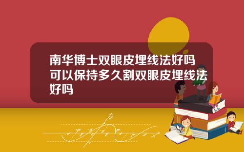 南华博士双眼皮埋线法好吗可以保持多久割双眼皮埋线法好吗
