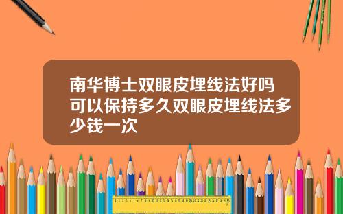 南华博士双眼皮埋线法好吗可以保持多久双眼皮埋线法多少钱一次
