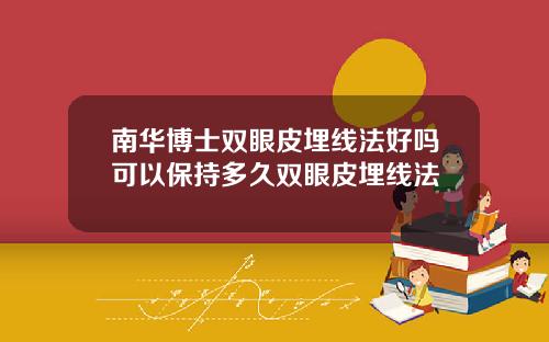 南华博士双眼皮埋线法好吗可以保持多久双眼皮埋线法