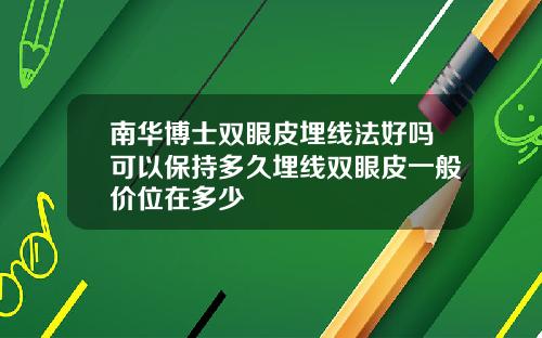 南华博士双眼皮埋线法好吗可以保持多久埋线双眼皮一般价位在多少