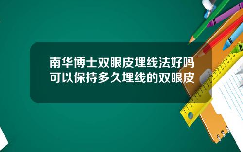 南华博士双眼皮埋线法好吗可以保持多久埋线的双眼皮