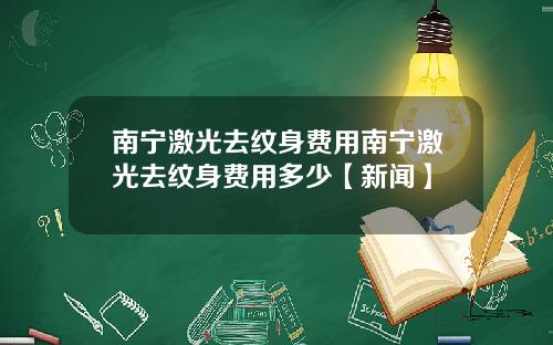 南宁激光去纹身费用南宁激光去纹身费用多少【新闻】