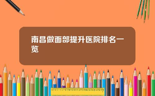 南昌做面部提升医院排名一览