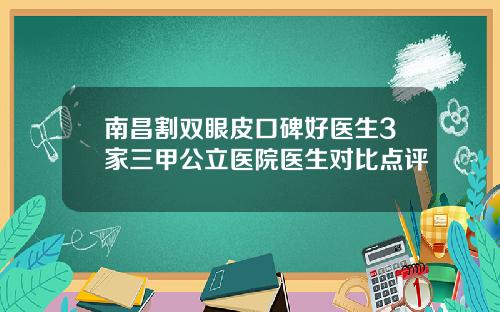 南昌割双眼皮口碑好医生3家三甲公立医院医生对比点评