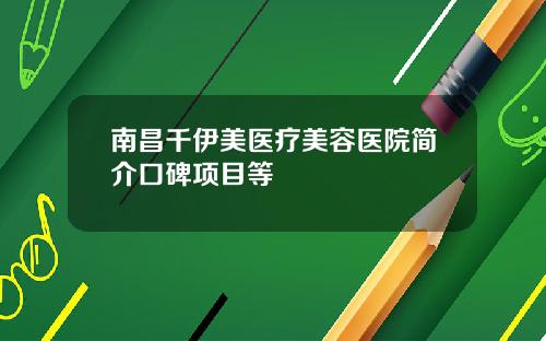 南昌千伊美医疗美容医院简介口碑项目等
