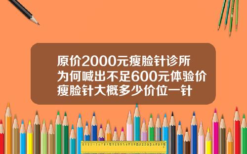 原价2000元瘦脸针诊所为何喊出不足600元体验价瘦脸针大概多少价位一针