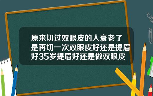 原来切过双眼皮的人衰老了是再切一次双眼皮好还是提眉好35岁提眉好还是做双眼皮好一点