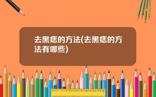 去黑痣的方法(去黑痣的方法有哪些)