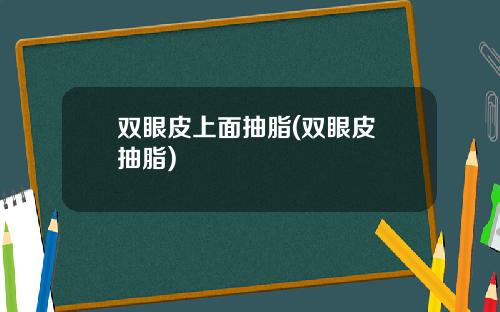 双眼皮上面抽脂(双眼皮 抽脂)