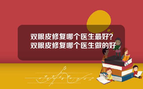 双眼皮修复哪个医生最好？双眼皮修复哪个医生做的好